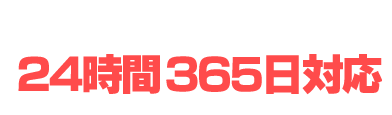 24時間対応365日受付け！
